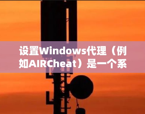 设置Windows代理（例如AIRCheat）是一个系统性的工作，需要按照以下步骤进行