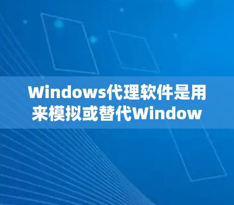 Windows代理软件是用来模拟或替代Windows操作系统的一种方式，广泛应用于测试、演示、学习和系统优化等领域。以下是关于Windows代理软件的详细介绍