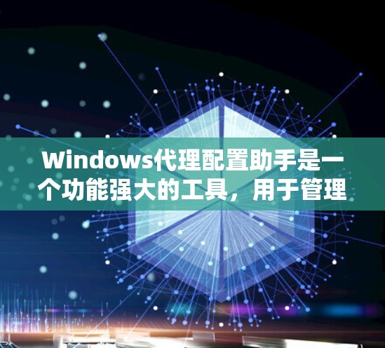 Windows代理配置助手是一个功能强大的工具,用于管理代理服务器的配置。以下是详细的步骤和建议 Windows代理配置助手是一个功能强大的工具,用于管理代理服务器的配置。以下是详细的步骤和建议