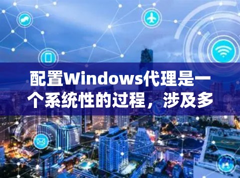 配置Windows代理是一个系统性的过程，涉及多个步骤和注意事项。以下是一个详细且系统化的配置方案，帮助您顺利配置Windows代理