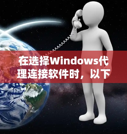 在选择Windows代理连接软件时,以下是一个系统化的指南,帮助你做出明智的决定 在选择Windows代理连接软件时,以下是一个系统化的指南,帮助你做出明智的决定