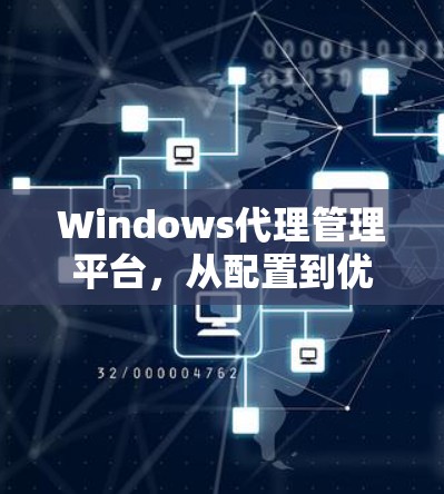 Windows代理管理平台,从配置到优化 Windows代理管理平台,从配置到优化