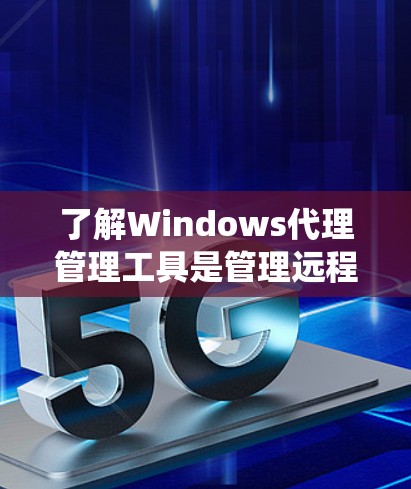 了解Windows代理管理工具是管理远程服务和远程办公的重要工具。以下是一个有序的步骤指南,帮助你系统地学习和掌握这些工具 了解Windows代理管理工具是管理远程服务和远程办公的重要工具。以下是一个有序的步骤指南,帮助你系统地学习和掌握这些工具