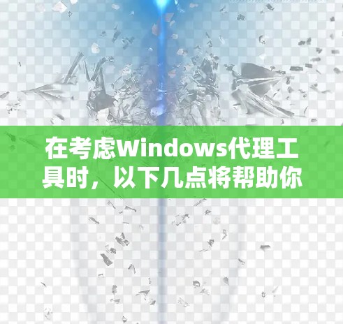 在考虑Windows代理工具时,以下几点将帮助你做出明智的选择 在考虑Windows代理工具时,以下几点将帮助你做出明智的选择