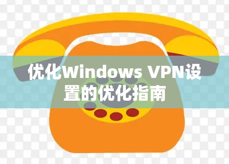 优化Windows VPN设置的优化指南 优化Windows VPN设置的优化指南
