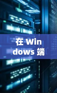 在 Windows 端VPN 中选择合适的工具需要根据你的使用场景、预算和需求来决定。以下是一些综合考虑的因素和建议 在 Windows 端VPN 中选择合适的工具需要根据你的使用场景、预算和需求来决定。以下是一些综合考虑的因素和建议