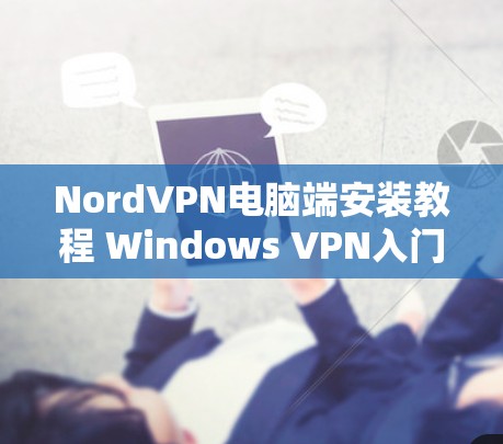 NordVPN电脑端安装教程 Windows VPN入门指南 NordVPN电脑端安装教程 Windows VPN入门指南