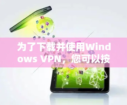 为了下载并使用Windows VPN,您可以按照以下步骤进行 为了下载并使用Windows VPN,您可以按照以下步骤进行