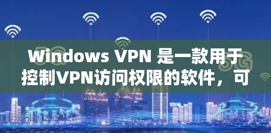 Windows VPN 是一款用于控制VPN访问权限的软件，可以帮助你在 Windows 环境中访问远程服务器或应用程序。以下是解决 Windows VPN 问题的步骤和方法