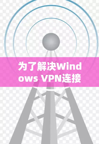 为了解决Windows VPN连接不稳定的问题,可以按照以下步骤进行 为了解决Windows VPN连接不稳定的问题,可以按照以下步骤进行