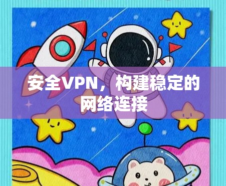安全VPN,构建稳定的网络连接 安全VPN,构建稳定的网络连接