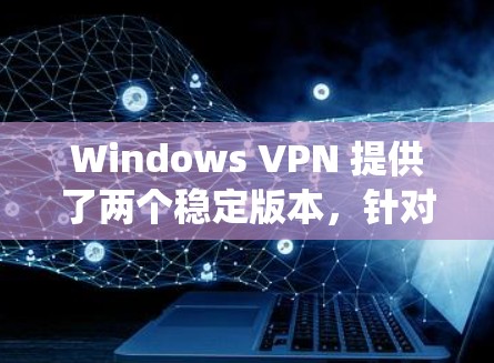 Windows VPN 提供了两个稳定版本，针对不同的操作系统版本