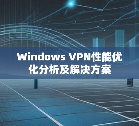 Windows VPN性能优化分析及解决方案