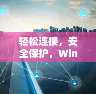 轻松连接,安全保护,Windows VPN为您的网络连接保驾护航! 轻松连接,安全保护,Windows VPN为您的网络连接保驾护航!