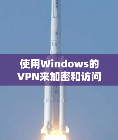 使用Windows的VPN来加密和访问数据是一个逐步的过程,需要遵循以下步骤进行 使用Windows的VPN来加密和访问数据是一个逐步的过程,需要遵循以下步骤进行