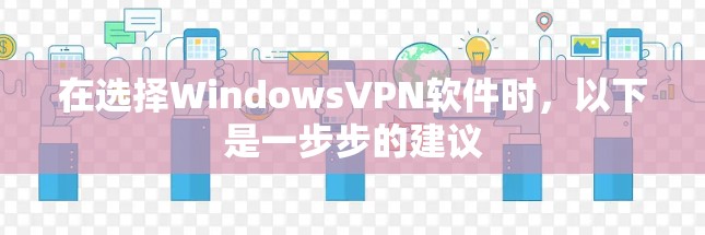 在选择WindowsVPN软件时，以下是一步步的建议