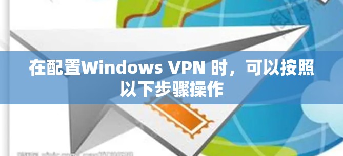 在配置Windows VPN 时，可以按照以下步骤操作