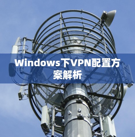 Windows下VPN配置方案解析