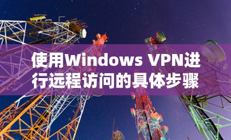 使用Windows VPN进行远程访问的具体步骤如下