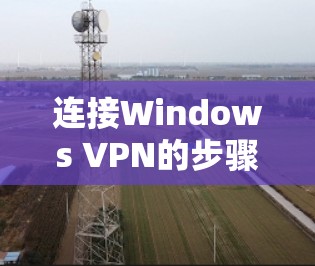 连接Windows VPN的步骤如下 连接Windows VPN的步骤如下