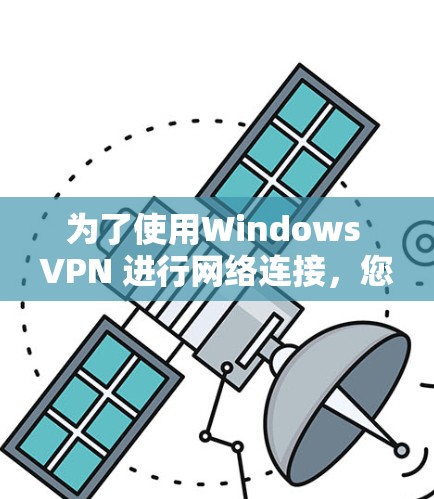 为了使用Windows VPN 进行网络连接,您可以按照以下步骤进行操作 为了使用Windows VPN 进行网络连接,您可以按照以下步骤进行操作