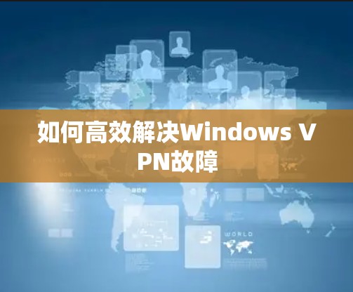 如何高效解决Windows VPN故障