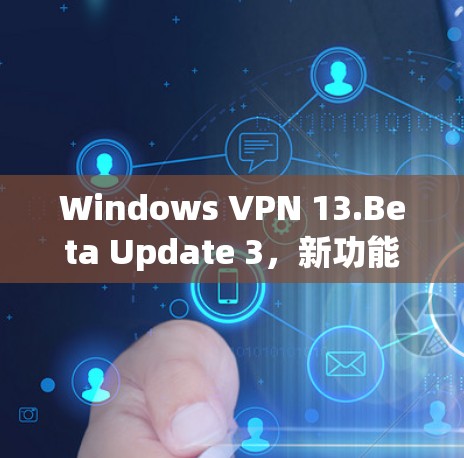 Windows VPN 13.Beta Update 3，新功能、性能提升与兼容性改进