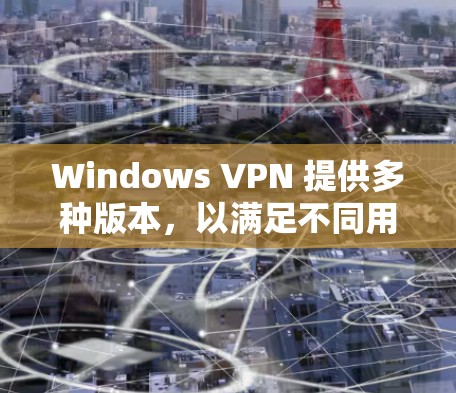 Windows VPN 提供多种版本，以满足不同用户的需求。最新版本通常是通过官方渠道获取的，如Windows VPN 11.该版本可能包括了以下新功能和改进