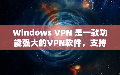 Windows VPN 是一款功能强大的VPN软件，支持高速连接。以下是 Windows VPN 高速版本 的详细介绍