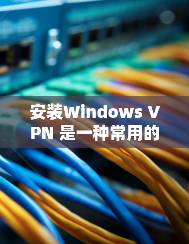 安装Windows VPN 是一种常用的VPN服务,可以帮助您安全地访问互联网。以下是一个详细的安装步骤,适合对VPN有一定了解但还不太熟悉用户的用户 安装Windows VPN 是一种常用的VPN服务,可以帮助您安全地访问互联网。以下是一个详细的安装步骤,适合对VPN有一定了解但还不太熟悉用户的用户