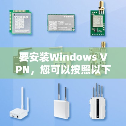 要安装Windows VPN，您可以按照以下步骤进行