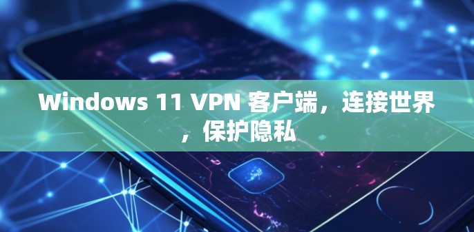 Windows 11 VPN 客户端，连接世界，保护隐私