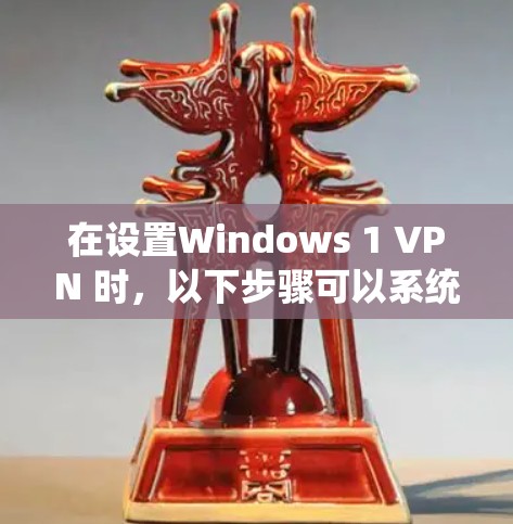 在设置Windows 1 VPN 时,以下步骤可以系统地实现VPN配置 在设置Windows 1 VPN 时,以下步骤可以系统地实现VPN配置