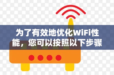 为了有效地优化WiFi性能,您可以按照以下步骤操作 为了有效地优化WiFi性能,您可以按照以下步骤操作