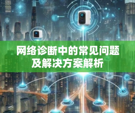 网络诊断中的常见问题及解决方案解析