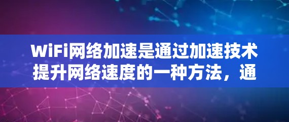 WiFi网络加速是通过加速技术提升网络速度的一种方法,通常在路由器或无线路由器上实现。以下是关于WiFi网络加速的详细介绍 WiFi网络加速是通过加速技术提升网络速度的一种方法,通常在路由器或无线路由器上实现。以下是关于WiFi网络加速的详细介绍