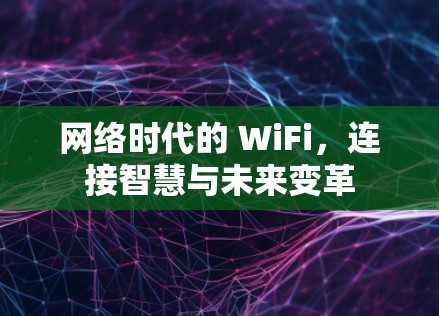 网络时代的 WiFi,连接智慧与未来变革 网络时代的 WiFi,连接智慧与未来变革