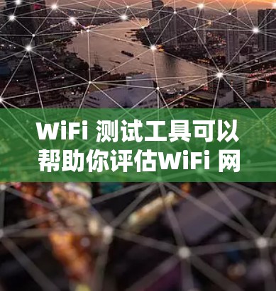 WiFi 测试工具可以帮助你评估WiFi 网络的速度。以下是一些常用的WiFi 测试工具