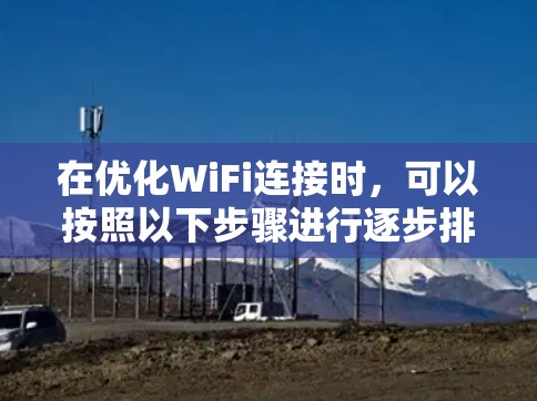 在优化WiFi连接时，可以按照以下步骤进行逐步排查和解决