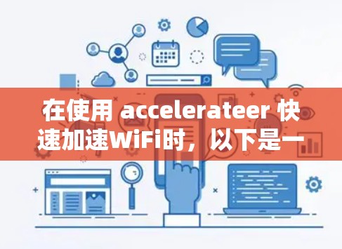 在使用 accelerateer 快速加速WiFi时，以下是一些清晰的步骤和建议