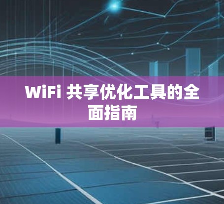 WiFi 共享优化工具的全面指南