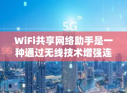 WiFi共享网络助手是一种通过无线技术增强连接能力的设备，旨在提升用户体验。以下是对该技术的详细介绍和使用指南