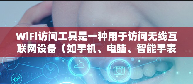 WiFi访问工具是一种用于访问无线互联网设备(如手机、电脑、智能手表等)的工具。以下是一些常见的WiFi访问工具及其特点 WiFi访问工具是一种用于访问无线互联网设备(如手机、电脑、智能手表等)的工具。以下是一些常见的WiFi访问工具及其特点