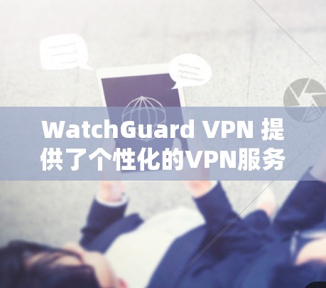 WatchGuard VPN 提供了个性化的VPN服务,用户可以通过其账号管理权限来控制账户的访问和使用。以下是对WatchGuard VPN账号管理的权限说明 WatchGuard VPN 提供了个性化的VPN服务,用户可以通过其账号管理权限来控制账户的访问和使用。以下是对WatchGuard VPN账号管理的权限说明