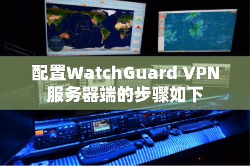 配置WatchGuard VPN服务器端的步骤如下