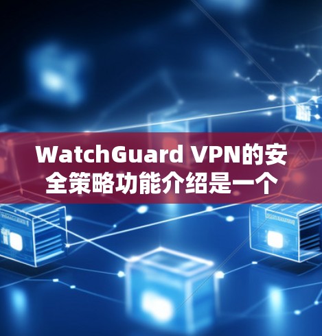 WatchGuard VPN的安全策略功能介绍是一个全面的指南,旨在为用户提供稳健的VPN环境。以下是对该功能介绍的详细总结 WatchGuard VPN的安全策略功能介绍是一个全面的指南,旨在为用户提供稳健的VPN环境。以下是对该功能介绍的详细总结