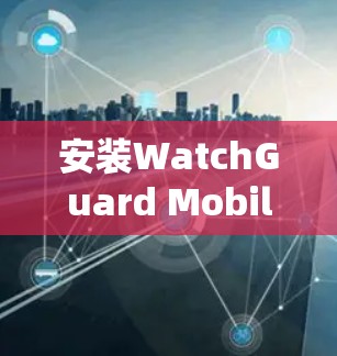 安装WatchGuard Mobile VPN 安装WatchGuard Mobile VPN