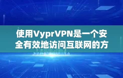 使用VyprVPN是一个安全有效地访问互联网的方式，尤其是在需要释放IP卡的情况下。以下是一个详细的使用指南，帮助你顺利设置和连接VPN