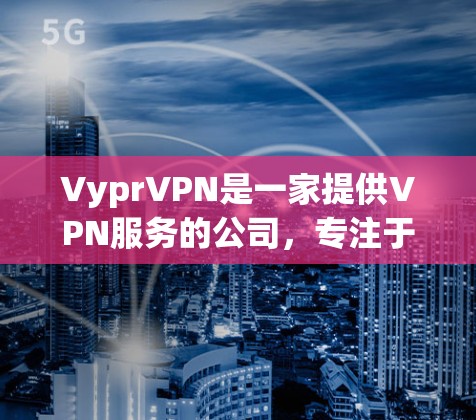 VyprVPN是一家提供VPN服务的公司,专注于提供安全、可靠的网络连接服务。如果您想测试VyprVPN在海外的访问情况,或者了解如何安全访问,以下是相关信息和步骤 VyprVPN是一家提供VPN服务的公司,专注于提供安全、可靠的网络连接服务。如果您想测试VyprVPN在海外的访问情况,或者了解如何安全访问,以下是相关信息和步骤