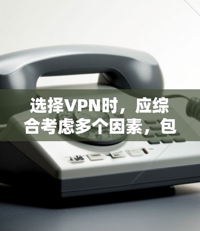 选择VPN时,应综合考虑多个因素,包括公司的特点、价格、安全性、流量限制、设备支持以及用户的具体需求。以下是一个结构化的推荐过程 选择VPN时,应综合考虑多个因素,包括公司的特点、价格、安全性、流量限制、设备支持以及用户的具体需求。以下是一个结构化的推荐过程